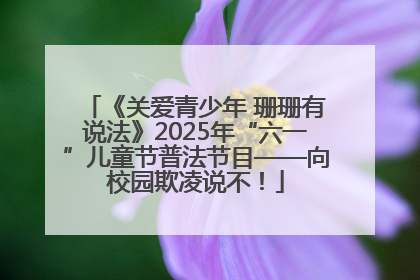 《关爱青少年 珊珊有说法》2025年“六一”儿童节普法节目——向校园欺凌说不！