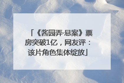 《酱园弄·悬案》票房突破1亿，网友评：该片角色集体绽放