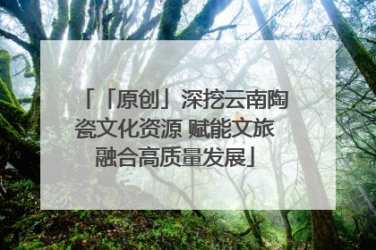 「原创」深挖云南陶瓷文化资源 赋能文旅融合高质量发展
