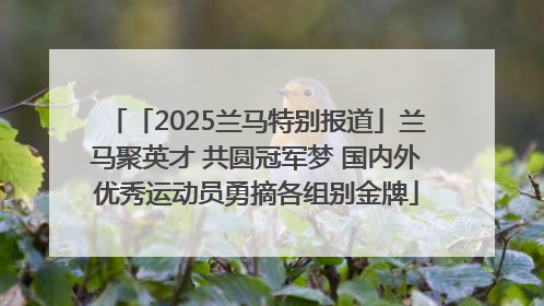 「2025兰马特别报道」兰马聚英才 共圆冠军梦 国内外优秀运动员勇摘各组别金牌