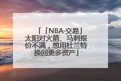 「NBA·交易」太阳对火箭、马刺报价不满，想用杜兰特换回更多资产