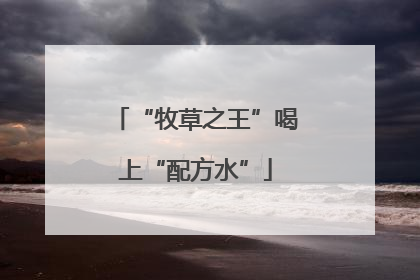 “牧草之王”喝上“配方水”