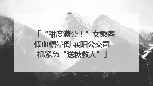 “甜度满分！”女乘客低血糖晕倒 襄阳公交司机紧急“送糖救人”