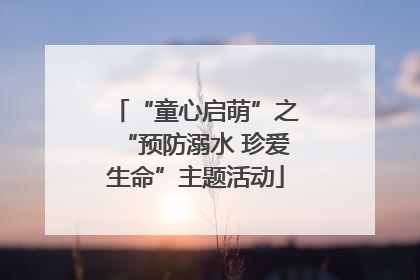 “童心启萌”之“预防溺水 珍爱生命”主题活动