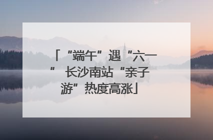 “端午”遇“六一” 长沙南站“亲子游”热度高涨