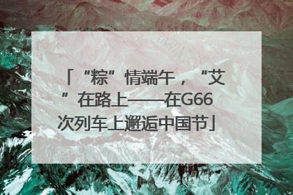 “粽”情端午，“艾”在路上——在G66次列车上邂逅中国节