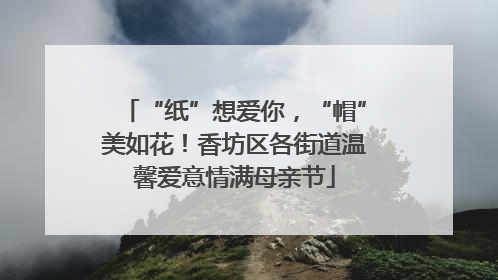 “纸”想爱你，“帽”美如花！香坊区各街道温馨爱意情满母亲节