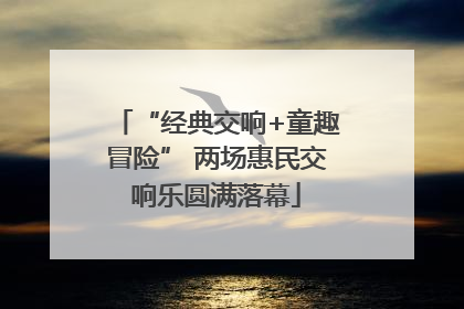 “经典交响+童趣冒险” 两场惠民交响乐圆满落幕