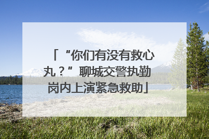 “你们有没有救心丸？”聊城交警执勤岗内上演紧急救助