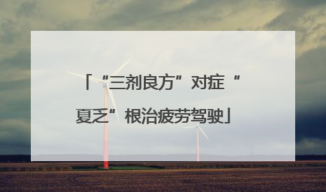 “三剂良方”对症“夏乏”根治疲劳驾驶