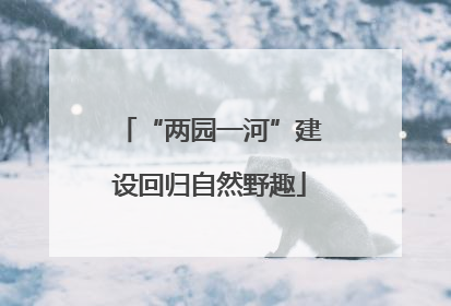 “两园一河”建设回归自然野趣