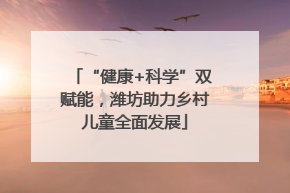 “健康+科学”双赋能，潍坊助力乡村儿童全面发展