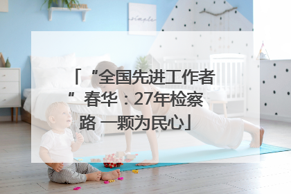 “全国先进工作者”春华：27年检察路 一颗为民心
