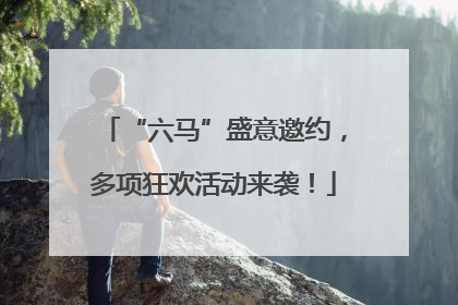 “六马”盛意邀约，多项狂欢活动来袭！