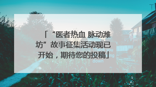 “医者热血 脉动潍坊”故事征集活动现已开始，期待您的投稿