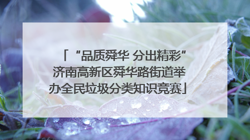“品质舜华 分出精彩” 济南高新区舜华路街道举办全民垃圾分类知识竞赛