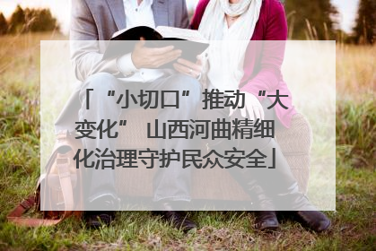 “小切口”推动“大变化” 山西河曲精细化治理守护民众安全