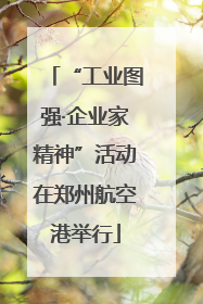 “工业图强·企业家精神”活动在郑州航空港举行