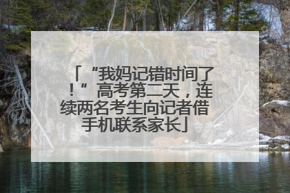 “我妈记错时间了！”高考第二天，连续两名考生向记者借手机联系家长