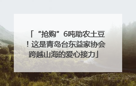 “抢购”6吨助农土豆！这是青岛台东益家协会跨越山海的爱心接力