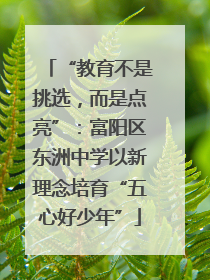“教育不是挑选，而是点亮”：富阳区东洲中学以新理念培育“五心好少年”