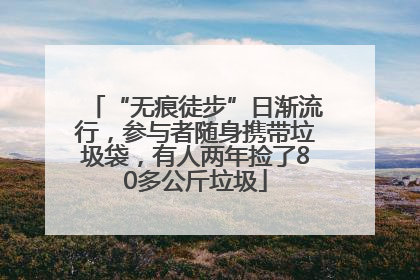 “无痕徒步”日渐流行，参与者随身携带垃圾袋，有人两年捡了80多公斤垃圾