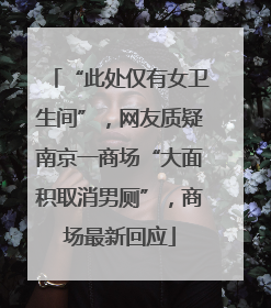 “此处仅有女卫生间”，网友质疑南京一商场“大面积取消男厕”，商场最新回应