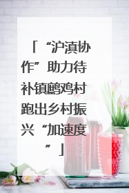 “沪滇协作”助力待补镇鹧鸡村跑出乡村振兴“加速度”