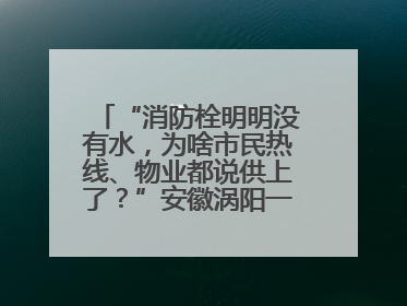 “消防栓明明没有水，为啥市民热线、物业都说供上了？”安徽涡阳一业主想不通