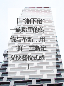 “湘下佬”一碗粉里的传统与革新，用“鲜”重新定义快餐仪式感