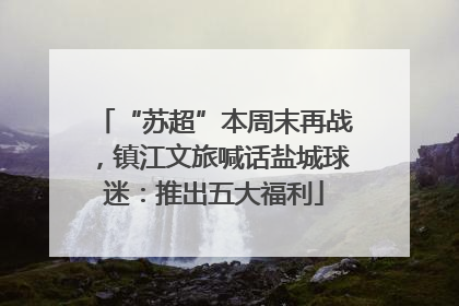 “苏超”本周末再战，镇江文旅喊话盐城球迷：推出五大福利