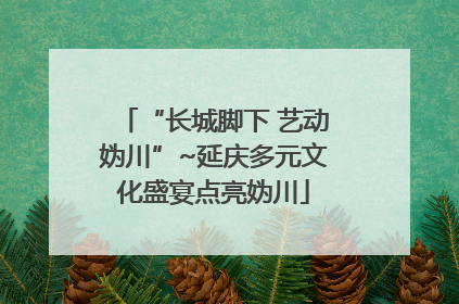 “长城脚下 艺动妫川”~延庆多元文化盛宴点亮妫川