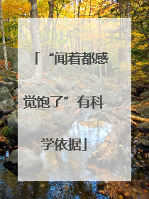 “闻着都感觉饱了”有科学依据