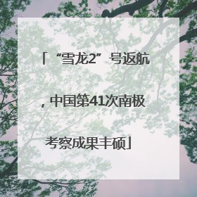 “雪龙2”号返航，中国第41次南极考察成果丰硕