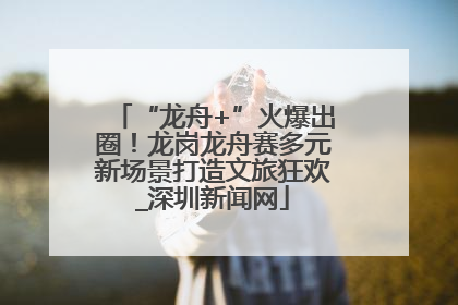 “龙舟+”火爆出圈！龙岗龙舟赛多元新场景打造文旅狂欢_深圳新闻网