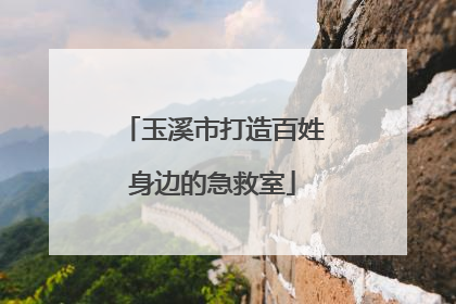 玉溪市打造百姓身边的急救室
