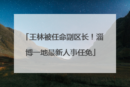王林被任命副区长！淄博一地最新人事任免