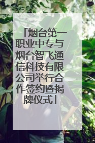 烟台第一职业中专与烟台智飞通信科技有限公司举行合作签约暨揭牌仪式