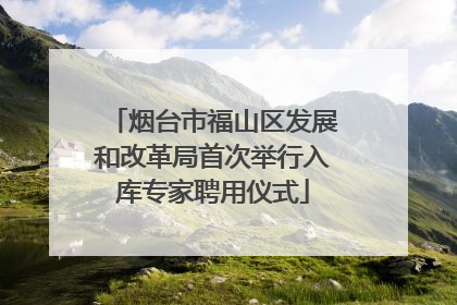 烟台市福山区发展和改革局首次举行入库专家聘用仪式