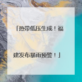 热带低压生成！福建发布暴雨预警！