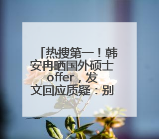 热搜第一！韩安冉晒国外硕士offer，发文回应质疑：别人笑我太疯癫，我笑别人看不穿