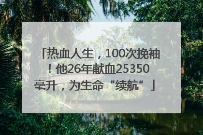 热血人生，100次挽袖！他26年献血25350毫升，为生命“续航”