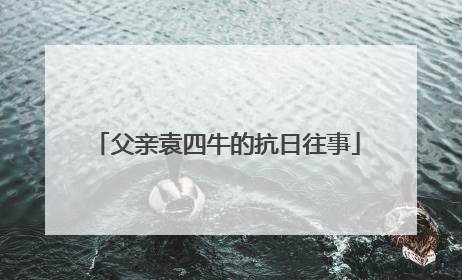 父亲袁四牛的抗日往事
