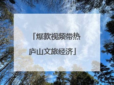 爆款视频带热庐山文旅经济