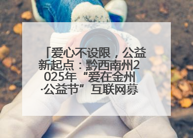 爱心不设限，公益新起点：黔西南州2025年“爱在金州·公益节”互联网募捐活动正式启动