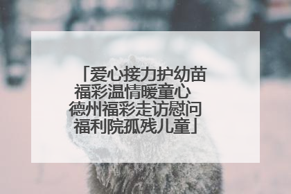 爱心接力护幼苗福彩温情暖童心 德州福彩走访慰问福利院孤残儿童