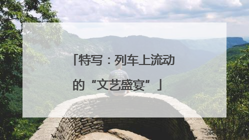 特写：列车上流动的“文艺盛宴”