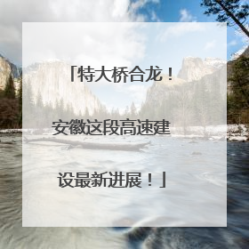 特大桥合龙！安徽这段高速建设最新进展！