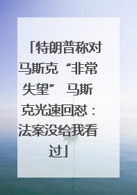 特朗普称对马斯克“非常失望” 马斯克光速回怼：法案没给我看过