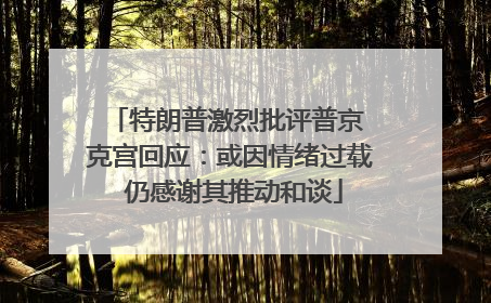 特朗普激烈批评普京 克宫回应：或因情绪过载 仍感谢其推动和谈